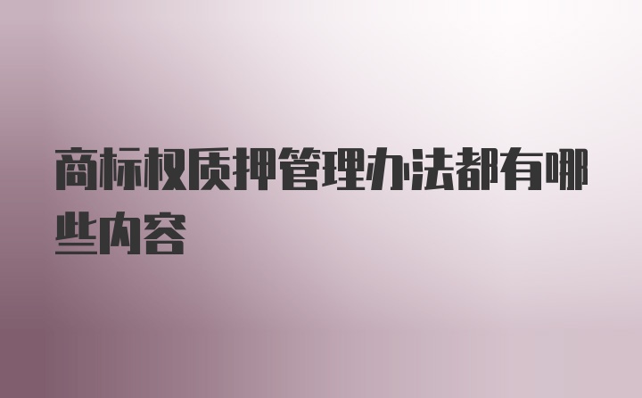 商标权质押管理办法都有哪些内容