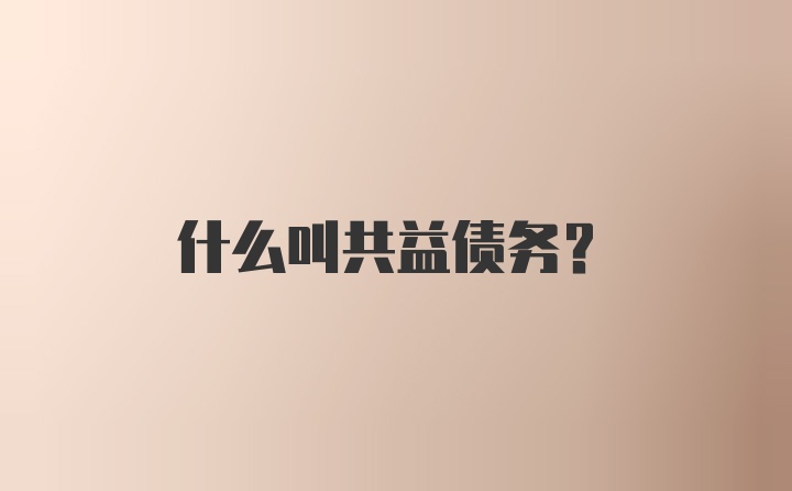 什么叫共益债务？