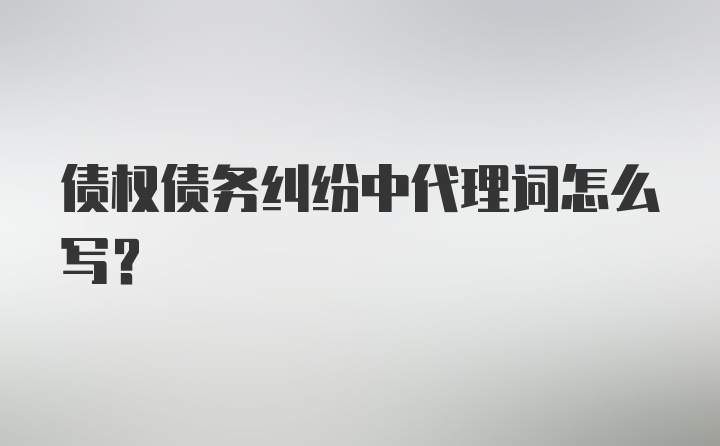 债权债务纠纷中代理词怎么写?