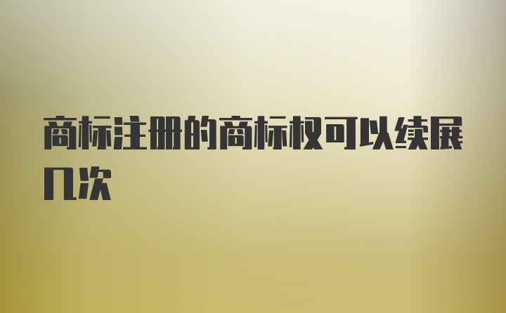 商标注册的商标权可以续展几次