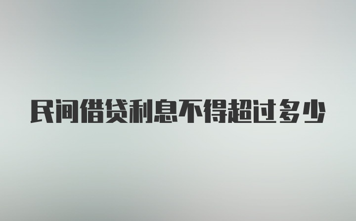 民间借贷利息不得超过多少