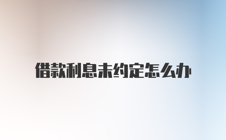 借款利息未约定怎么办