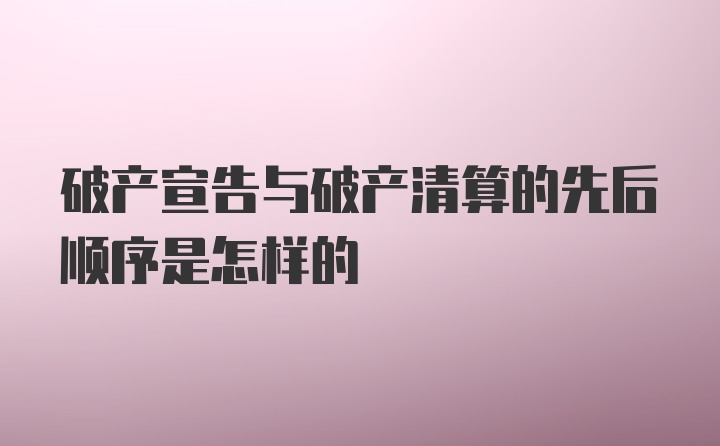 破产宣告与破产清算的先后顺序是怎样的