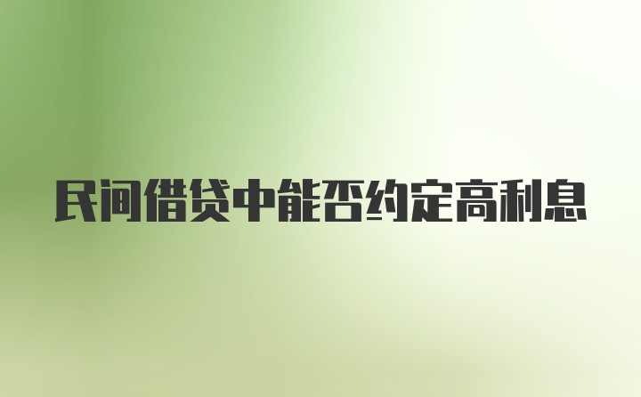 民间借贷中能否约定高利息