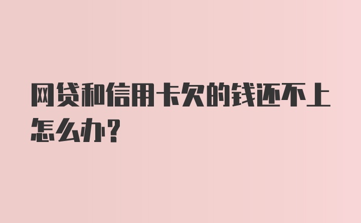 网贷和信用卡欠的钱还不上怎么办？