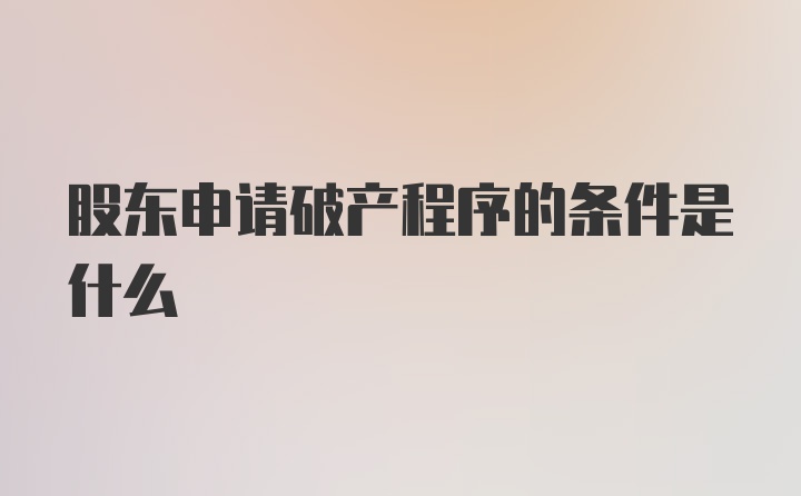 股东申请破产程序的条件是什么