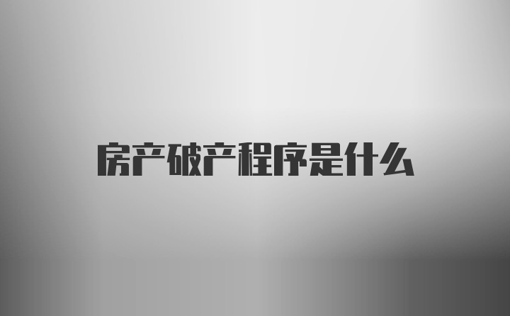 房产破产程序是什么