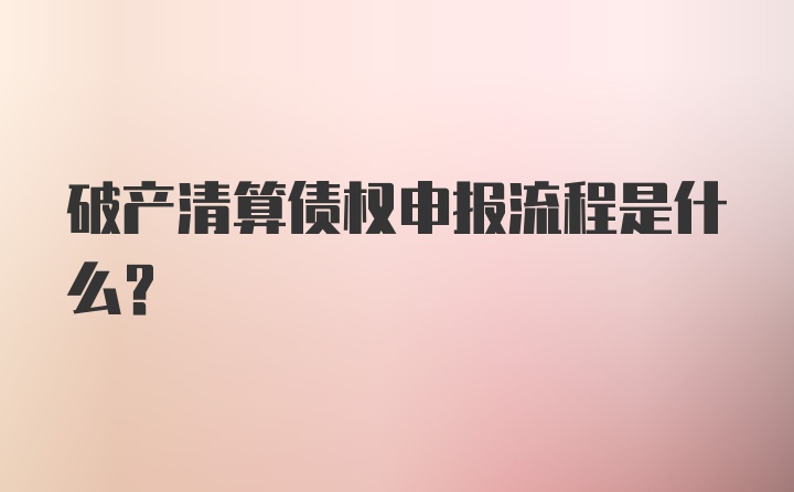 破产清算债权申报流程是什么?