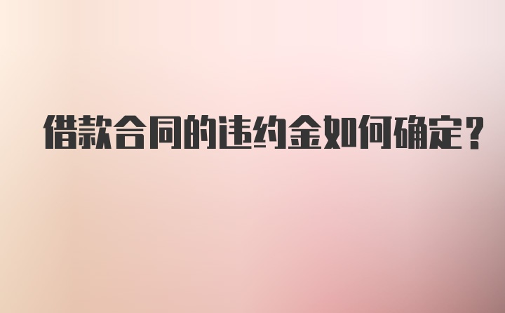 借款合同的违约金如何确定？