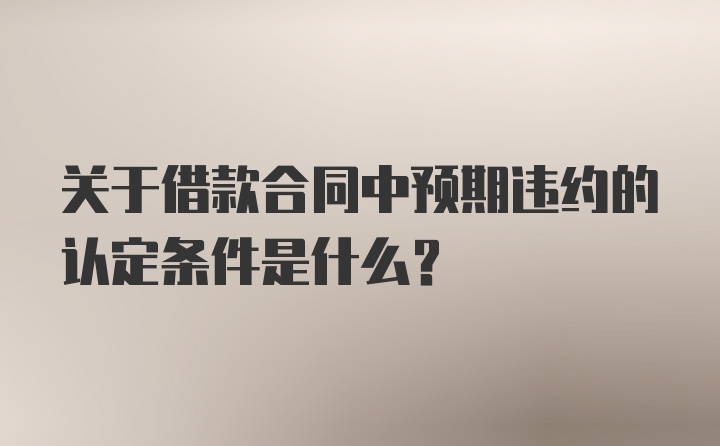 关于借款合同中预期违约的认定条件是什么？