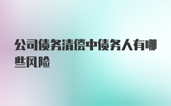 公司债务清偿中债务人有哪些风险