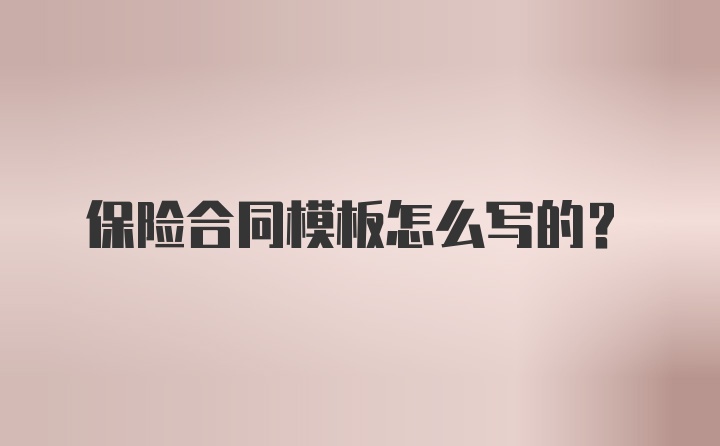 保险合同模板怎么写的?