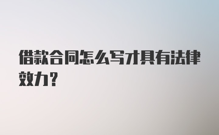 借款合同怎么写才具有法律效力？