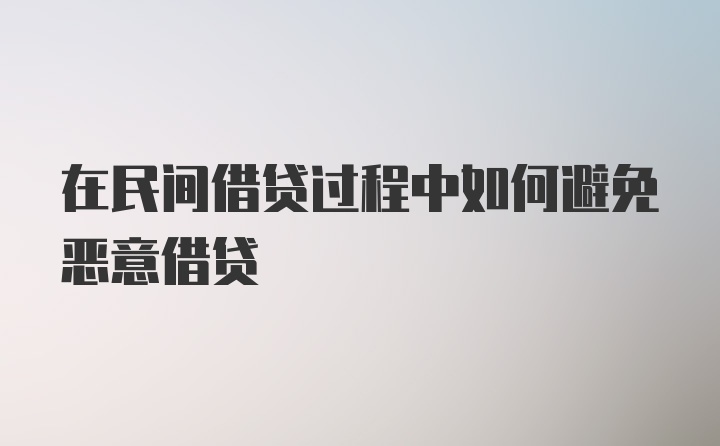 在民间借贷过程中如何避免恶意借贷