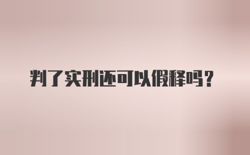 判了实刑还可以假释吗?