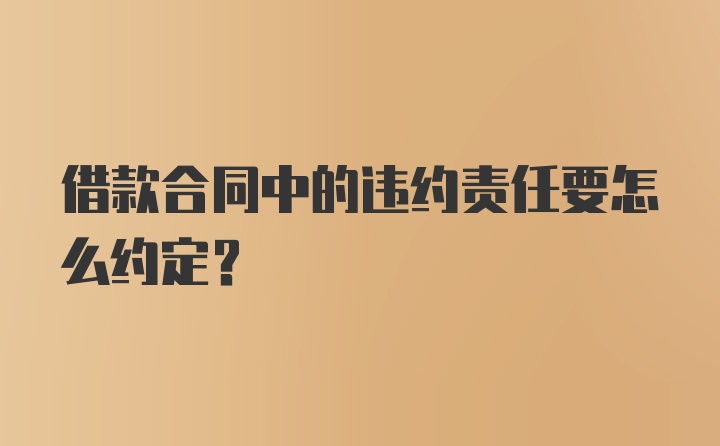 借款合同中的违约责任要怎么约定？