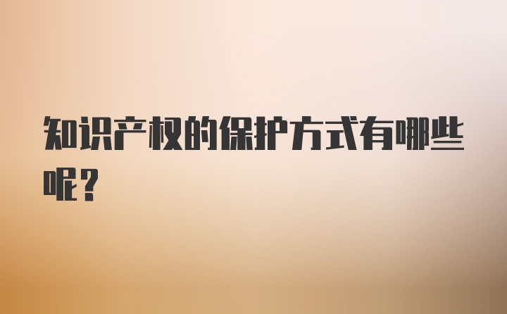 知识产权的保护方式有哪些呢？