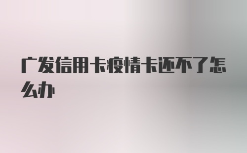 广发信用卡疫情卡还不了怎么办