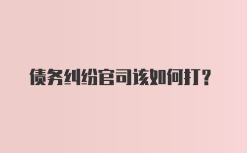 债务纠纷官司该如何打？