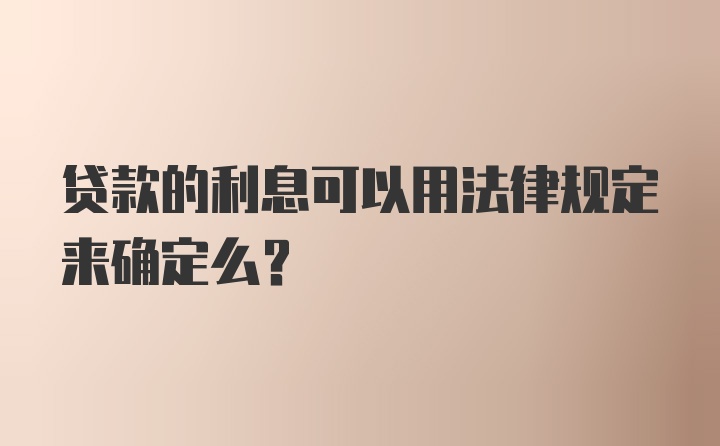 贷款的利息可以用法律规定来确定么?