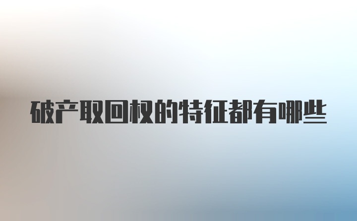 破产取回权的特征都有哪些