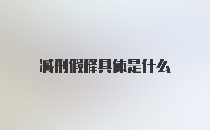 减刑假释具体是什么