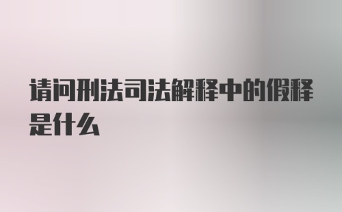 请问刑法司法解释中的假释是什么