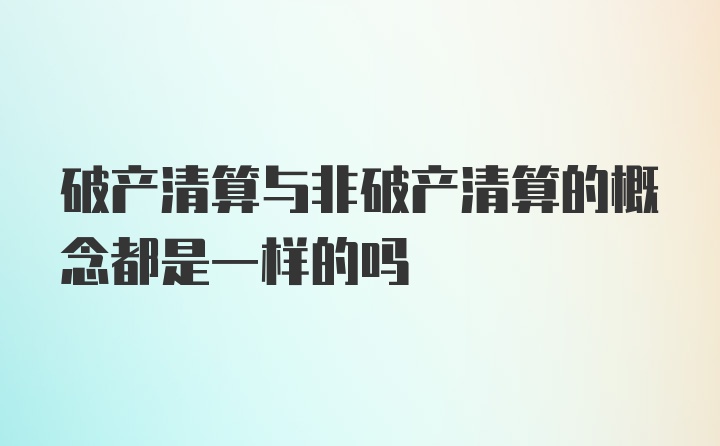 破产清算与非破产清算的概念都是一样的吗