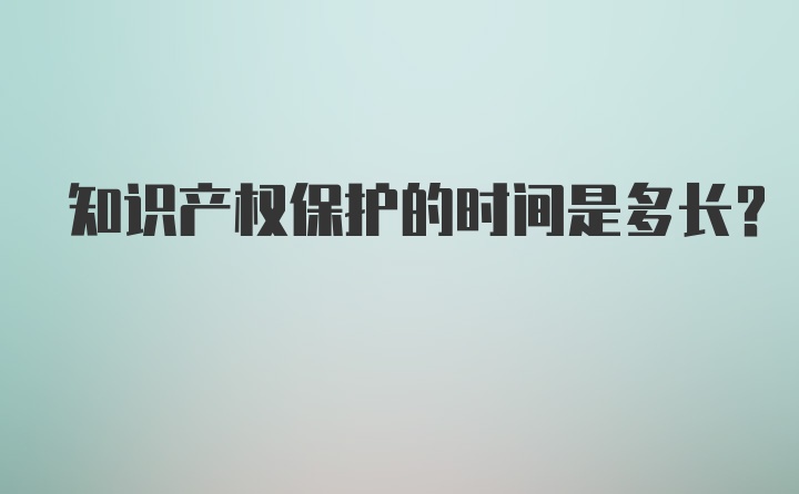 知识产权保护的时间是多长？