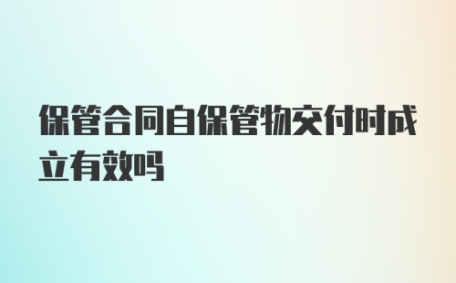 保管合同自保管物交付时成立有效吗