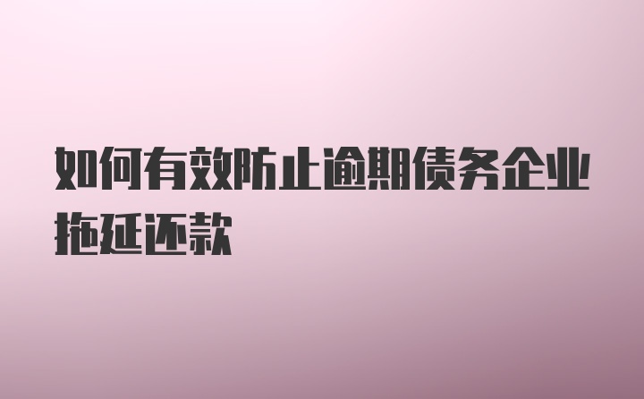 如何有效防止逾期债务企业拖延还款