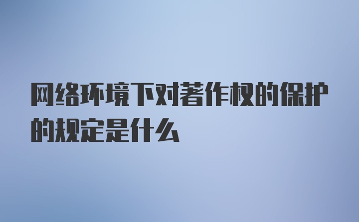 网络环境下对著作权的保护的规定是什么