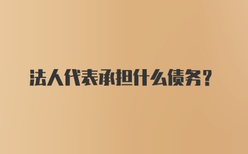 法人代表承担什么债务？