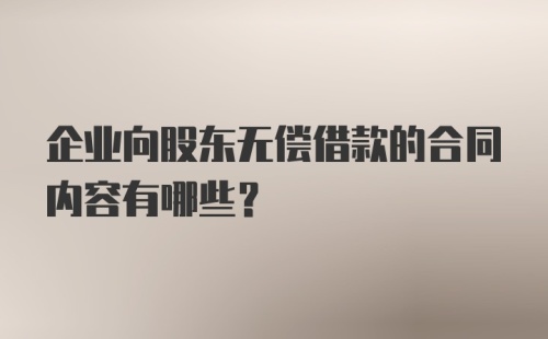 企业向股东无偿借款的合同内容有哪些？