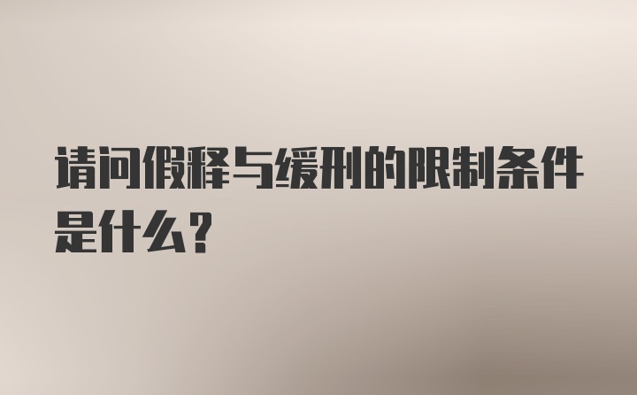 请问假释与缓刑的限制条件是什么？