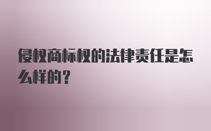 侵权商标权的法律责任是怎么样的？