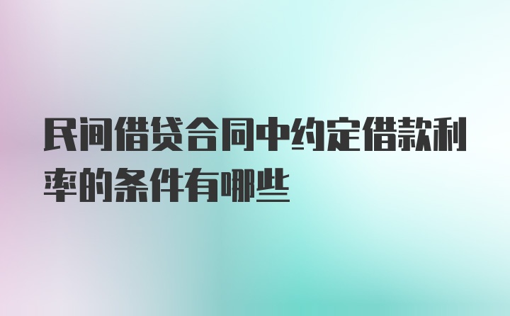 民间借贷合同中约定借款利率的条件有哪些