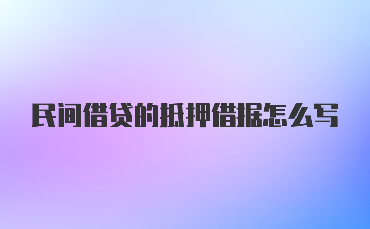 民间借贷的抵押借据怎么写