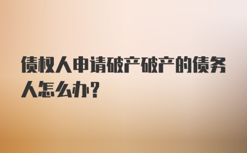 债权人申请破产破产的债务人怎么办?