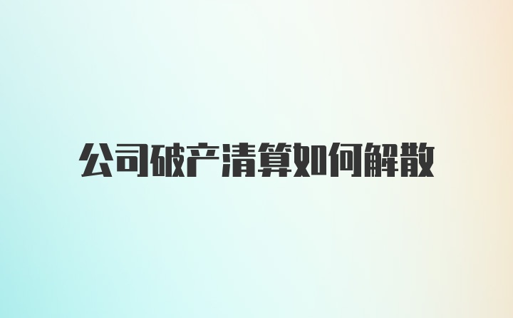 公司破产清算如何解散