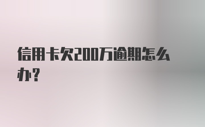 信用卡欠200万逾期怎么办？