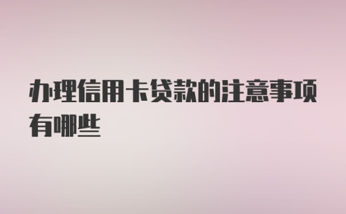 办理信用卡贷款的注意事项有哪些