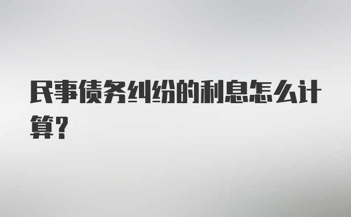 民事债务纠纷的利息怎么计算?