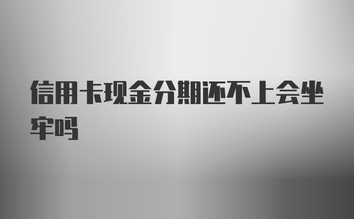 信用卡现金分期还不上会坐牢吗