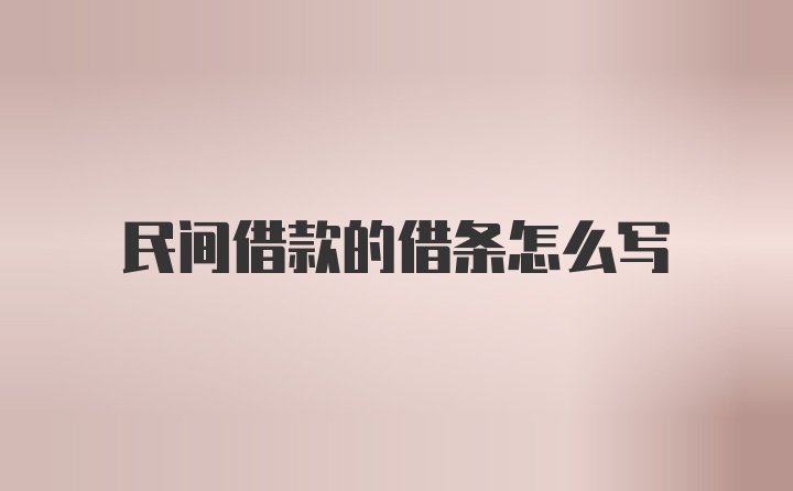 民间借款的借条怎么写