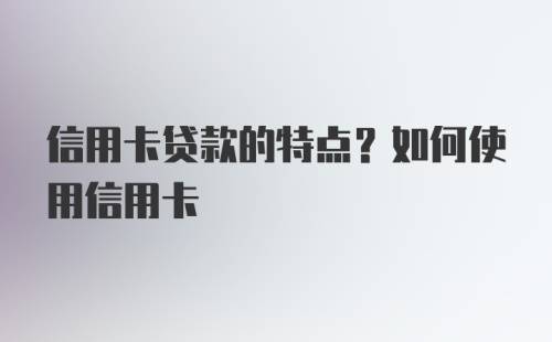 信用卡贷款的特点?如何使用信用卡