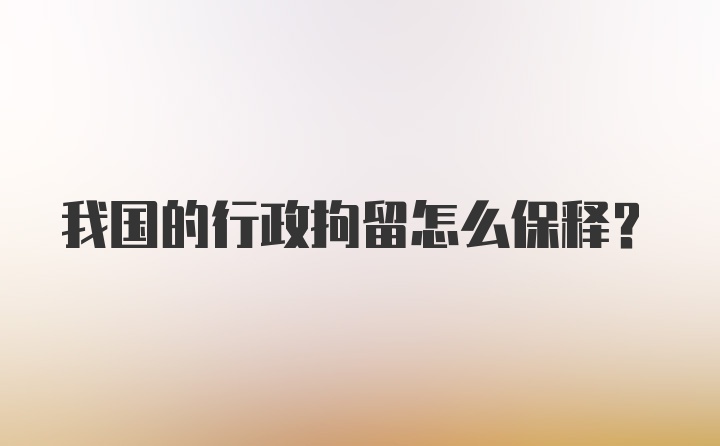 我国的行政拘留怎么保释?