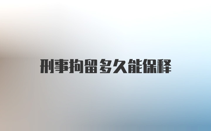 刑事拘留多久能保释