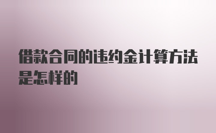 借款合同的违约金计算方法是怎样的