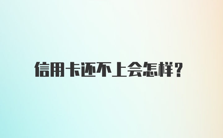 信用卡还不上会怎样？